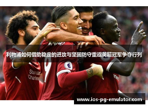 利物浦如何借助稳定的进攻与坚固防守重返英超冠军争夺行列