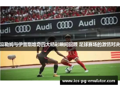 富勒姆与伊普斯维奇四大精彩瞬间回顾 足球赛场的激情对决