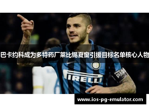 巴卡约科成为多特药厂莱比锡夏窗引援目标名单核心人物