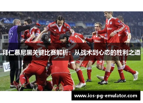 拜仁慕尼黑关键比赛解析：从战术到心态的胜利之道