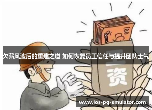 欠薪风波后的重建之道 如何恢复员工信任与提升团队士气