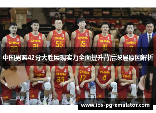 中国男篮42分大胜展现实力全面提升背后深层原因解析