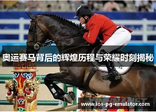 奥运赛马背后的辉煌历程与荣耀时刻揭秘