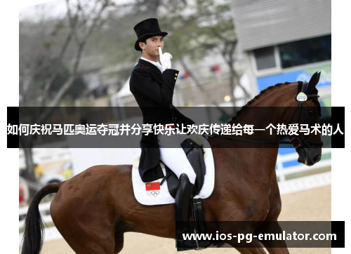 如何庆祝马匹奥运夺冠并分享快乐让欢庆传递给每一个热爱马术的人 如何庆祝马匹奥运夺冠并分享快乐让欢庆传递给每一个热爱马术的人