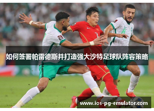 如何签署帕雷德斯并打造强大沙特足球队阵容策略