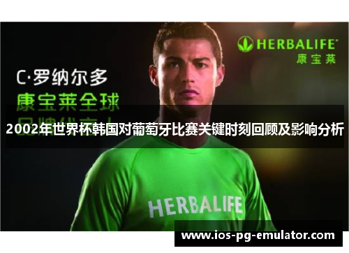 2002年世界杯韩国对葡萄牙比赛关键时刻回顾及影响分析