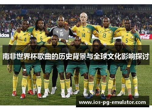 南非世界杯歌曲的历史背景与全球文化影响探讨