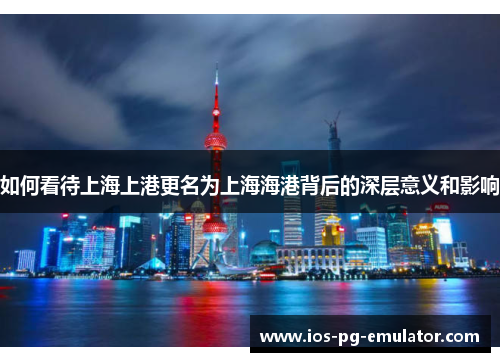 如何看待上海上港更名为上海海港背后的深层意义和影响