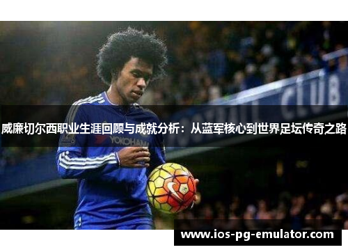 威廉切尔西职业生涯回顾与成就分析：从蓝军核心到世界足坛传奇之路