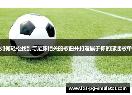 如何轻松找到与足球相关的歌曲并打造属于你的球迷歌单