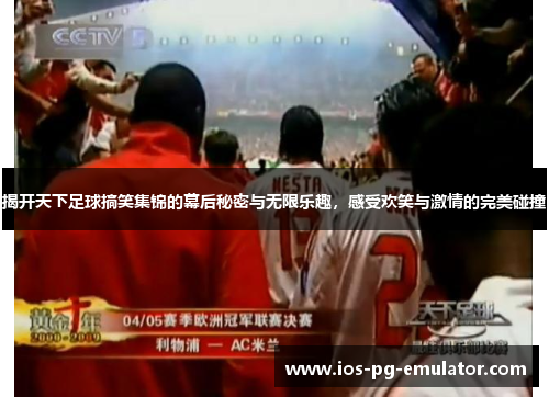 揭开天下足球搞笑集锦的幕后秘密与无限乐趣,感受欢笑与激情的完美碰撞 揭开天下足球搞笑集锦的幕后秘密与无限乐趣,感受欢笑与激情的完美碰撞