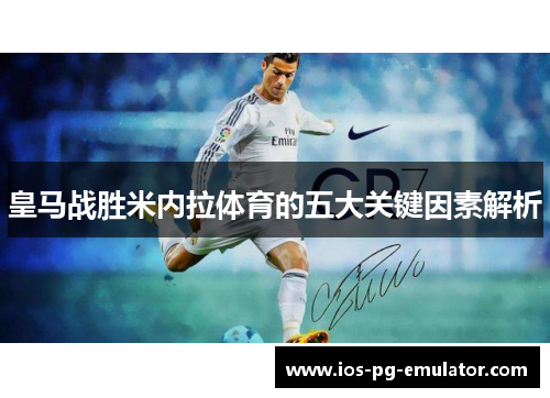 皇马战胜米内拉体育的五大关键因素解析