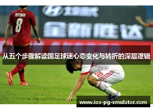 从五个步骤解读国足球迷心态变化与转折的深层逻辑