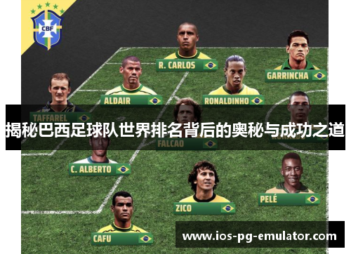 揭秘巴西足球队世界排名背后的奥秘与成功之道