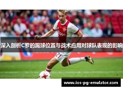 深入剖析C罗的踢球位置与战术应用对球队表现的影响