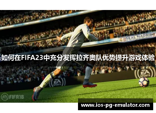 如何在FIFA23中充分发挥拉齐奥队优势提升游戏体验 如何在FIFA23中充分发挥拉齐奥队优势提升游戏体验