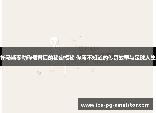 托马斯穆勒称号背后的秘密揭秘 你所不知道的传奇故事与足球人生