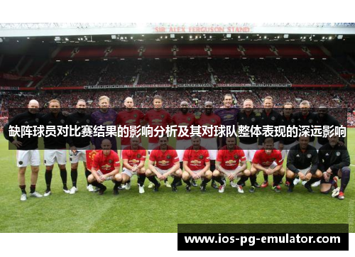 缺阵球员对比赛结果的影响分析及其对球队整体表现的深远影响