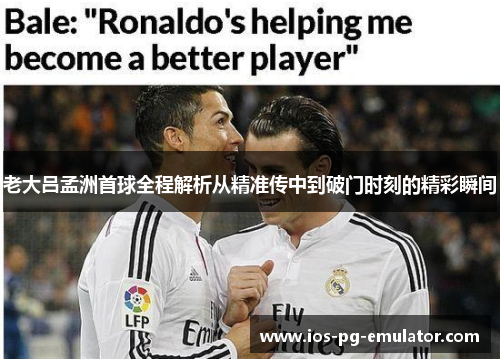 老大吕孟洲首球全程解析从精准传中到破门时刻的精彩瞬间