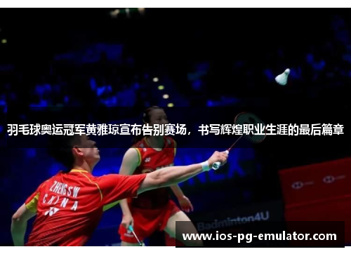 羽毛球奥运冠军黄雅琼宣布告别赛场,书写辉煌职业生涯的最后篇章 羽毛球奥运冠军黄雅琼宣布告别赛场,书写辉煌职业生涯的最后篇章