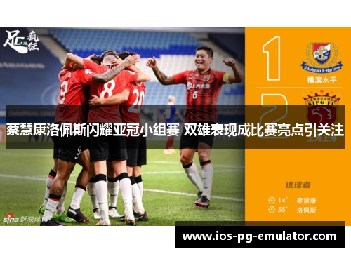 蔡慧康洛佩斯闪耀亚冠小组赛 双雄表现成比赛亮点引关注