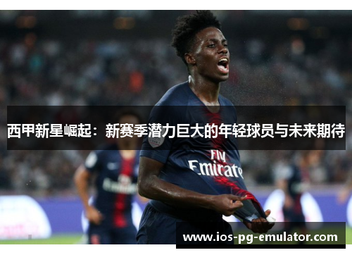 西甲新星崛起:新赛季潜力巨大的年轻球员与未来期待 西甲新星崛起:新赛季潜力巨大的年轻球员与未来期待