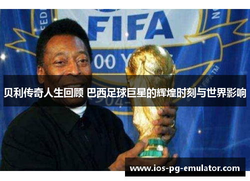 贝利传奇人生回顾 巴西足球巨星的辉煌时刻与世界影响