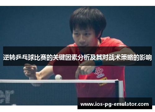 逆转乒乓球比赛的关键因素分析及其对战术策略的影响