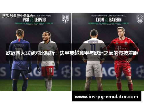 欧冠四大联赛对比解析：法甲英超意甲与欧洲之巅的竞技差距