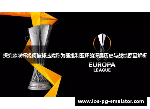 探究欧联杯缘何被球迷戏称为塞维利亚杯的深层历史与战绩原因解析 探究欧联杯缘何被球迷戏称为塞维利亚杯的深层历史与战绩原因解析