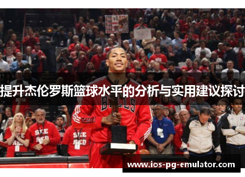 提升杰伦罗斯篮球水平的分析与实用建议探讨