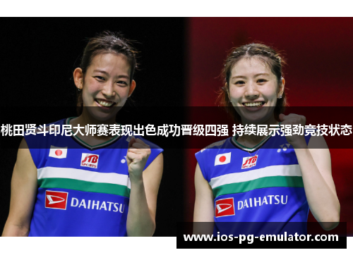 桃田贤斗印尼大师赛表现出色成功晋级四强 持续展示强劲竞技状态