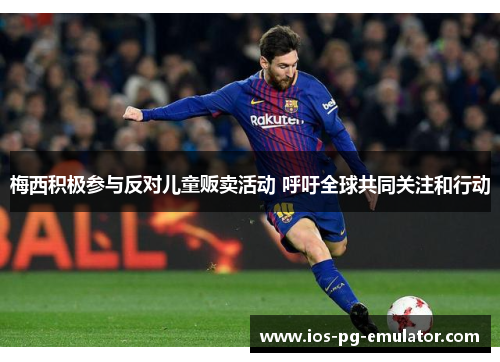 梅西积极参与反对儿童贩卖活动 呼吁全球共同关注和行动