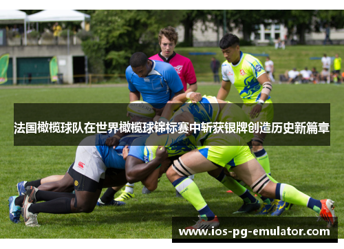 法国橄榄球队在世界橄榄球锦标赛中斩获银牌创造历史新篇章