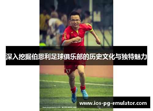 深入挖掘伯恩利足球俱乐部的历史文化与独特魅力