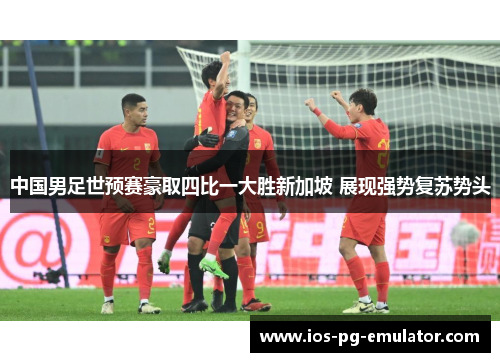 中国男足世预赛豪取四比一大胜新加坡 展现强势复苏势头