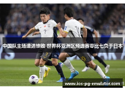中国队主场遭遇惨败 世界杯亚洲区预选赛零比七负于日本