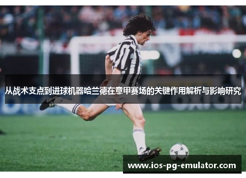 从战术支点到进球机器哈兰德在意甲赛场的关键作用解析与影响研究