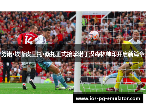 努诺·埃斯皮里托·桑托正式接掌诺丁汉森林帅印开启新篇章