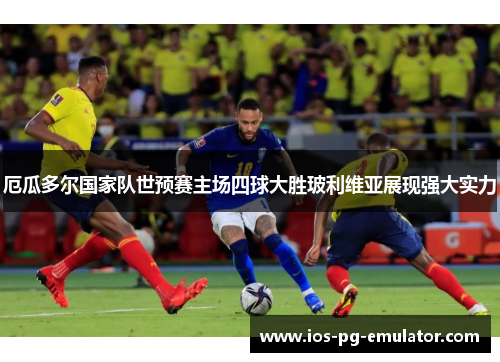 厄瓜多尔国家队世预赛主场四球大胜玻利维亚展现强大实力