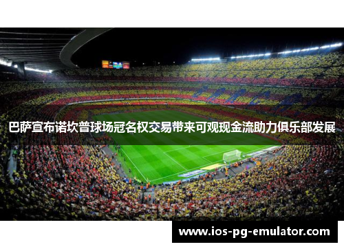 巴萨宣布诺坎普球场冠名权交易带来可观现金流助力俱乐部发展