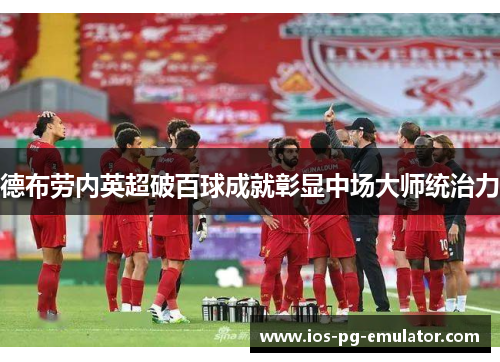 德布劳内英超破百球成就彰显中场大师统治力 德布劳内英超破百球成就彰显中场大师统治力
