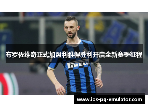 布罗佐维奇正式加盟利雅得胜利开启全新赛季征程 布罗佐维奇正式加盟利雅得胜利开启全新赛季征程