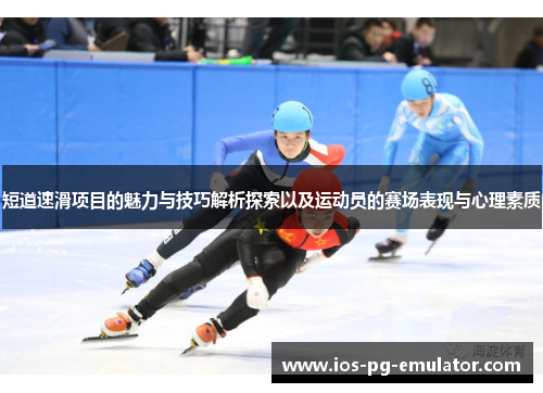 短道速滑项目的魅力与技巧解析探索以及运动员的赛场表现与心理素质