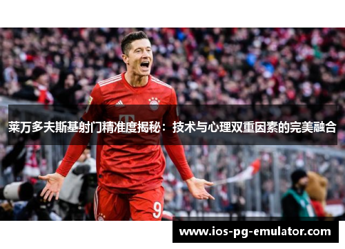 莱万多夫斯基射门精准度揭秘:技术与心理双重因素的完美融合 莱万多夫斯基射门精准度揭秘:技术与心理双重因素的完美融合
