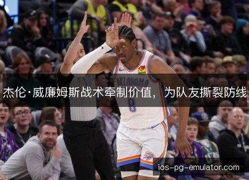 杰伦·威廉姆斯战术牵制价值，为队友撕裂防线