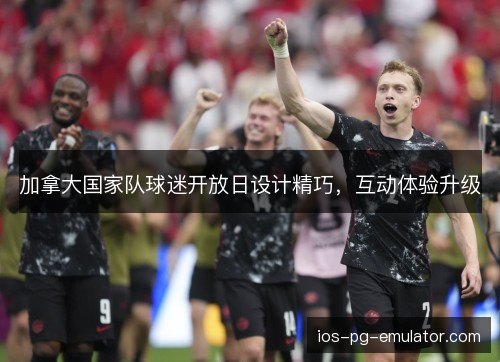 加拿大国家队球迷开放日设计精巧，互动体验升级
