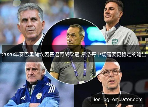2026年赛巴里随埃因霍温再战欧冠 摩洛哥中场需要更稳定的输出