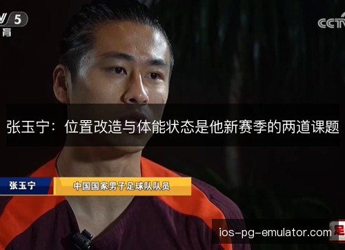 张玉宁:位置改造与体能状态是他新赛季的两道课题 张玉宁:位置改造与体能状态是他新赛季的两道课题